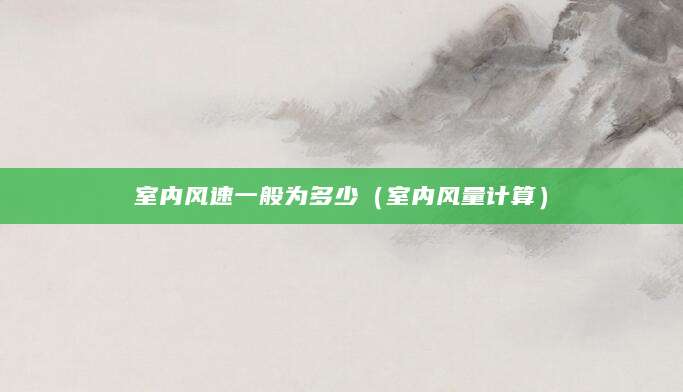 室内风速一般为多少（室内风量计算）
