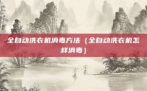 全自动洗衣机消毒方法（全自动洗衣机怎样消毒）