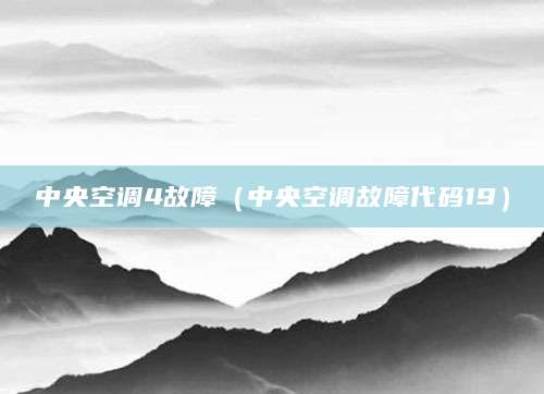 中央空调4故障（中央空调故障代码19）