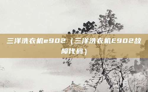 三洋洗衣机e902（三洋洗衣机E902故障代码）