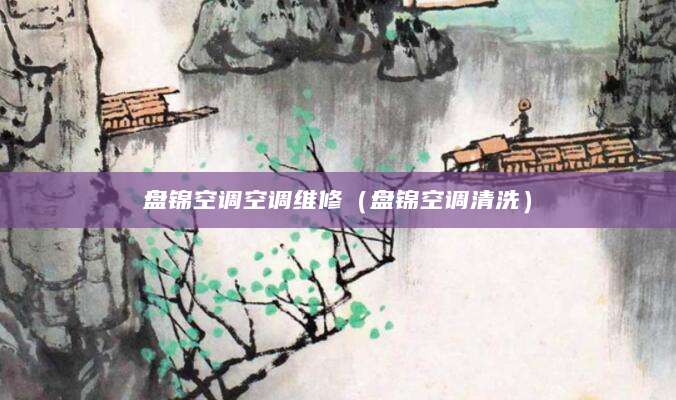 盘锦空调空调维修（盘锦空调清洗）