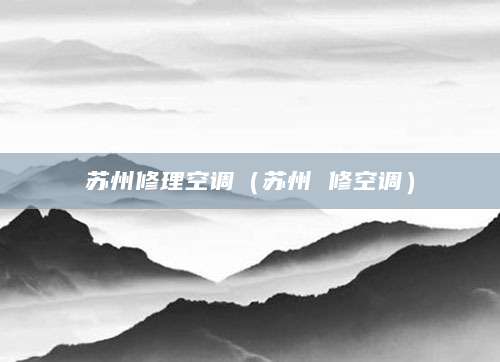 苏州修理空调（苏州 修空调）