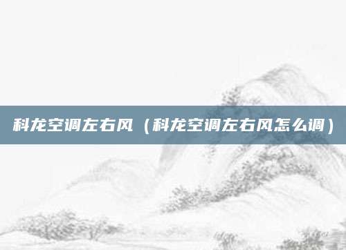 科龙空调左右风（科龙空调左右风怎么调）