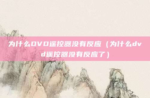 为什么DVD遥控器没有反应（为什么dvd遥控器没有反应了）