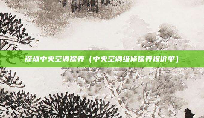 深圳中央空调保养（中央空调维修保养报价单）