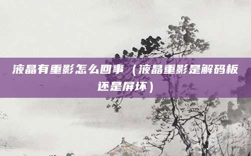 液晶有重影怎么回事（液晶重影是解码板还是屏坏）