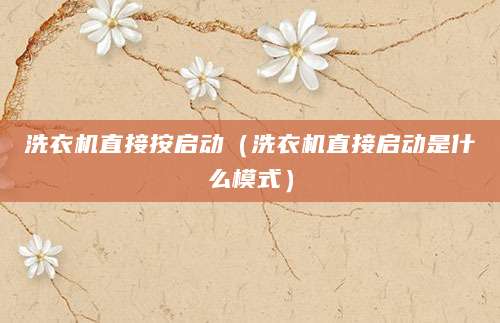 洗衣机直接按启动(洗衣机直接启动是什么模式)