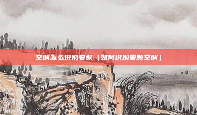 空调怎么识别变频（如何识别变频空调）