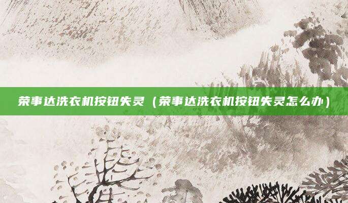 荣事达洗衣机按钮失灵(荣事达洗衣机按钮失灵怎么办)