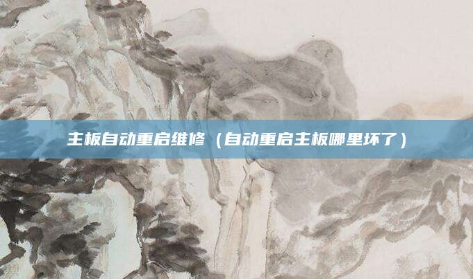 主板自动重启维修（自动重启主板哪里坏了）