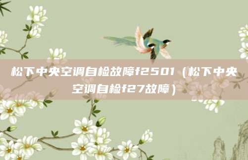 松下中央空调自检故障f2501（松下中央空调自检f27故障）