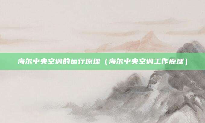 海尔中央空调的运行原理（海尔中央空调工作原理）