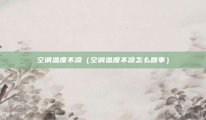 空调温度不凉（空调温度不凉怎么回事）