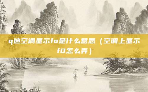 q迪空调显示fo是什么意思（空调上显示f0怎么弄）
