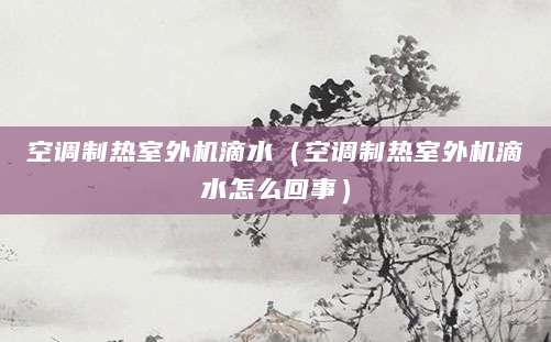 空调制热室外机滴水（空调制热室外机滴水怎么回事）