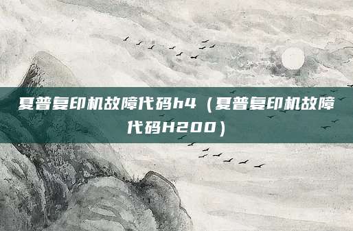 夏普复印机故障代码h4(夏普复印机故障代码H200)