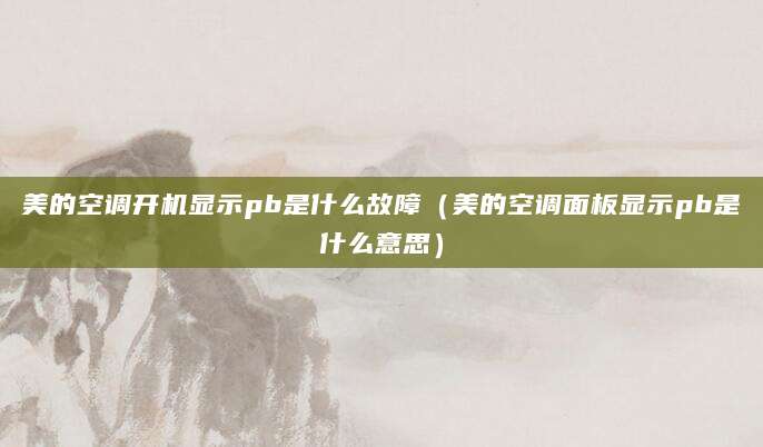 美的空调开机显示pb是什么故障(美的空调面板显示pb是什么意思)