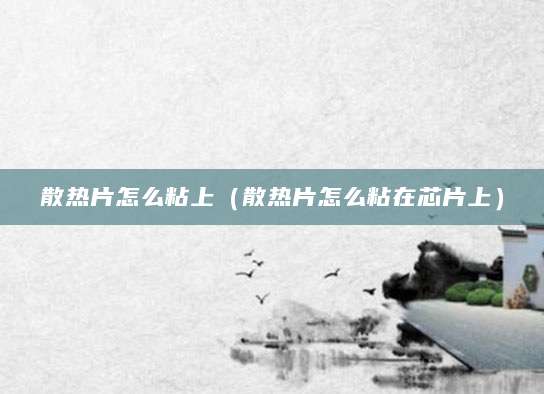 散热片怎么粘上(散热片怎么粘在芯片上)