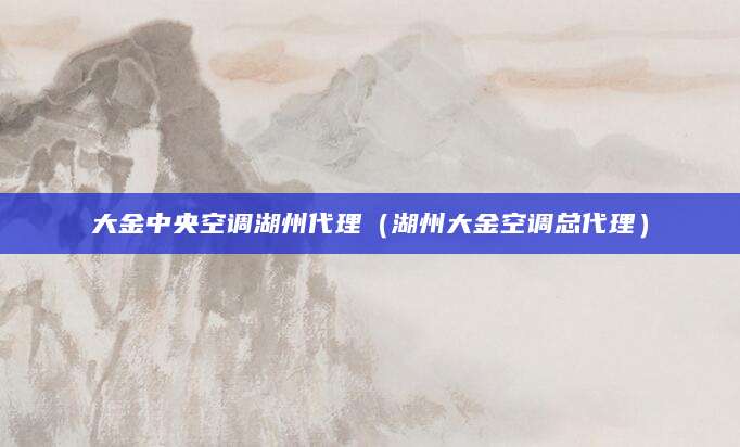 大金中央空调湖州代理(湖州大金空调总代理)