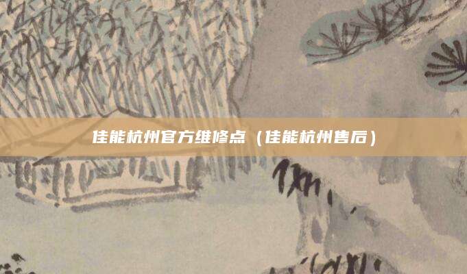 佳能杭州官方维修点（佳能杭州售后）
