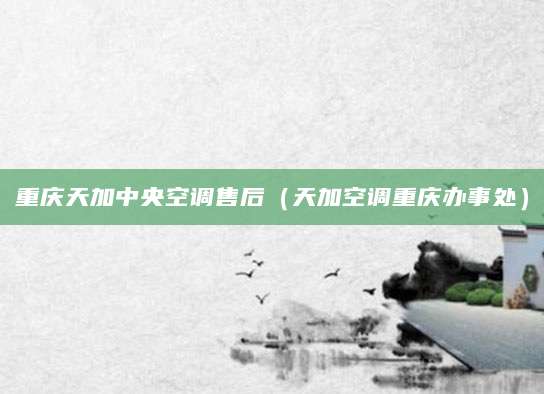 重庆天加中央空调售后（天加空调重庆办事处）