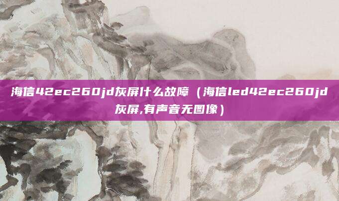 海信42ec260jd灰屏什么故障（海信led42ec260jd灰屏,有声音无图像）