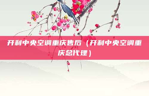 开利中央空调重庆售后（开利中央空调重庆总代理）