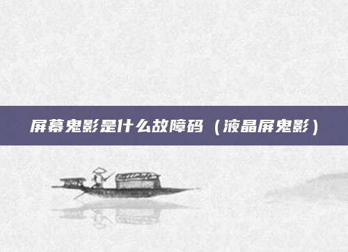 屏幕鬼影是什么故障码(液晶屏鬼影)