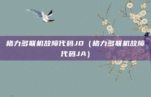 格力多联机故障代码J0（格力多联机故障代码JA）