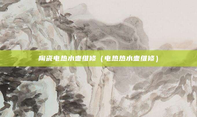 陶瓷电热水壶维修（电热热水壶维修）