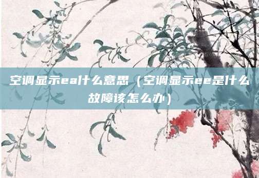 空调显示ea什么意思（空调显示ee是什么故障该怎么办）