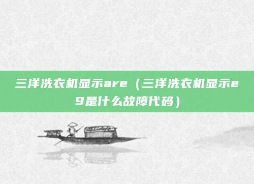 三洋洗衣机显示are（三洋洗衣机显示e9是什么故障代码）