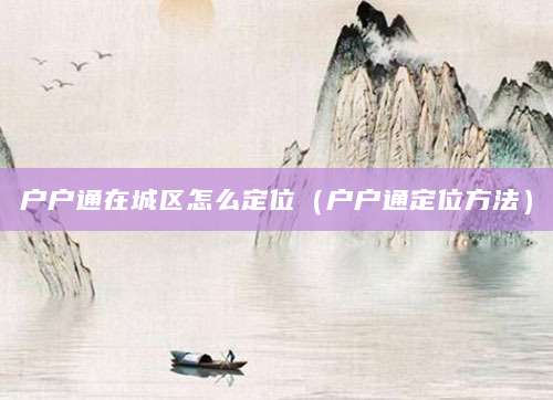 户户通在城区怎么定位（户户通定位方法）