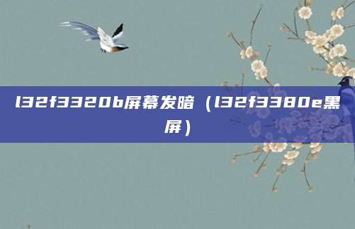 l32f3320b屏幕发暗（l32f3380e黑屏）