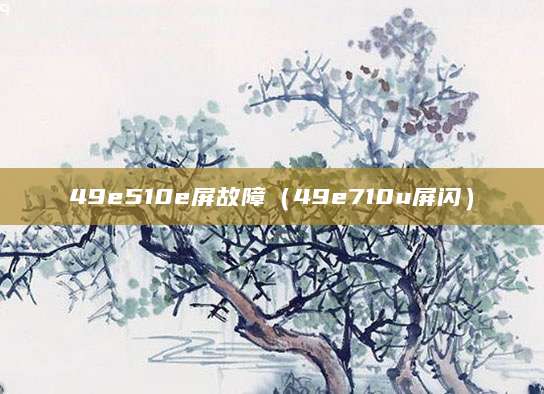 49e510e屏故障（49e710u屏闪）