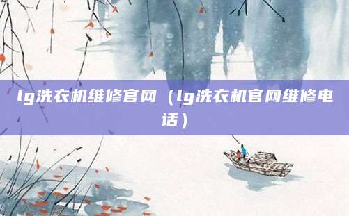 lg洗衣机维修官网（lg洗衣机官网维修电话）
