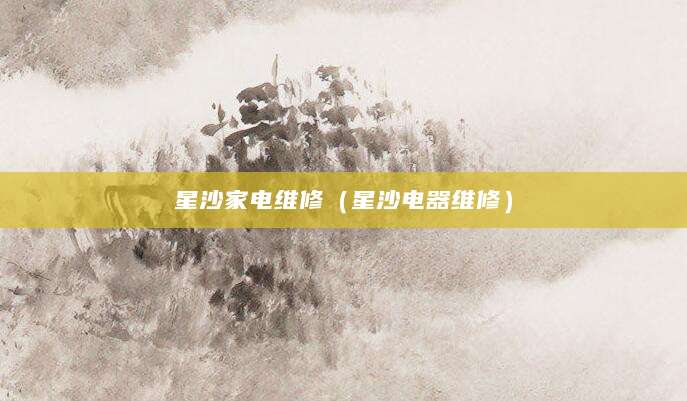 星沙家电维修（星沙电器维修）