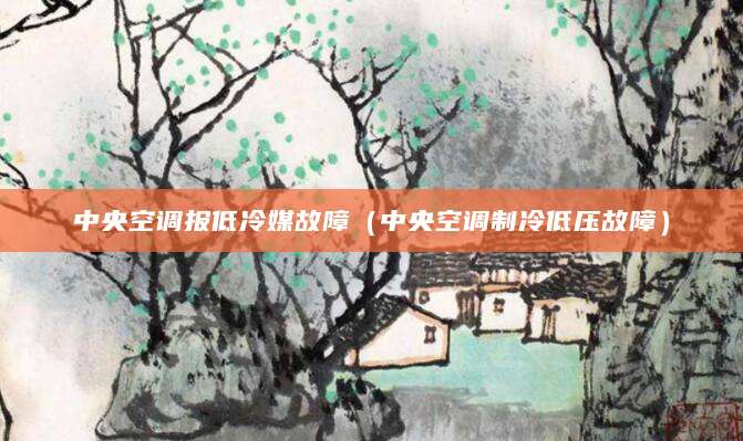中央空调报低冷媒故障（中央空调制冷低压故障）