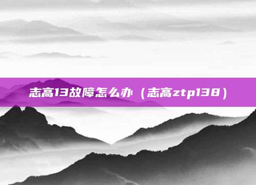 志高13故障怎么办（志高ztp138）