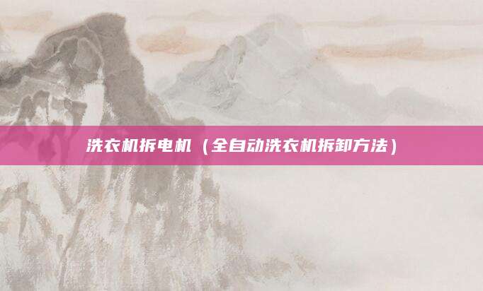 洗衣机拆电机（全自动洗衣机拆卸方法）