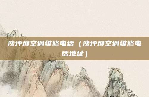 沙坪坝空调维修电话（沙坪坝空调维修电话地址）
