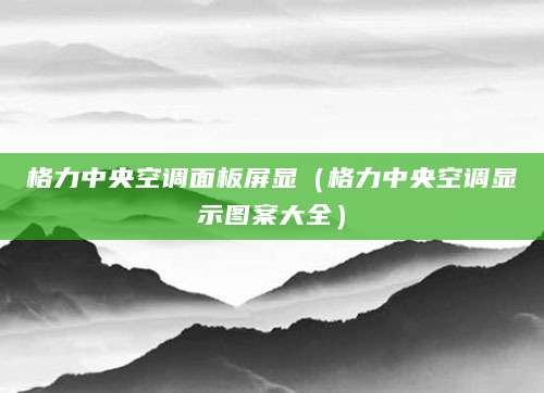 格力中央空调面板屏显（格力中央空调显示图案大全）