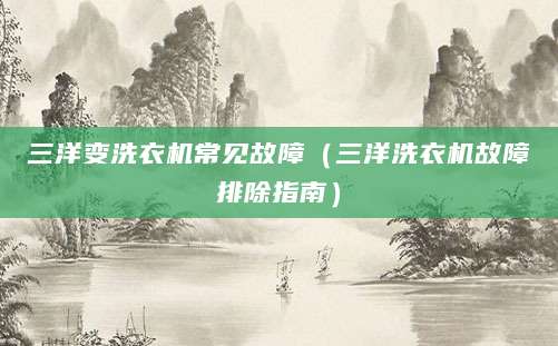 三洋变洗衣机常见故障（三洋洗衣机故障排除指南）