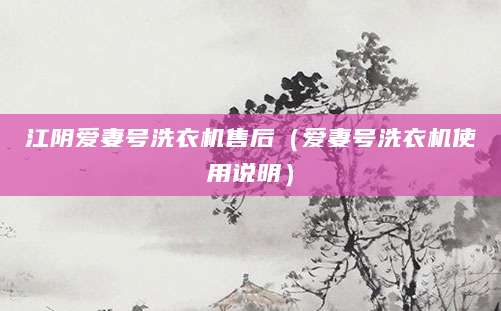 江阴爱妻号洗衣机售后（爱妻号洗衣机使用说明）