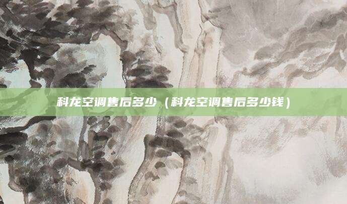 科龙空调售后多少（科龙空调售后多少钱）
