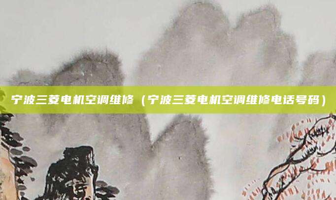 宁波三菱电机空调维修（宁波三菱电机空调维修电话号码）