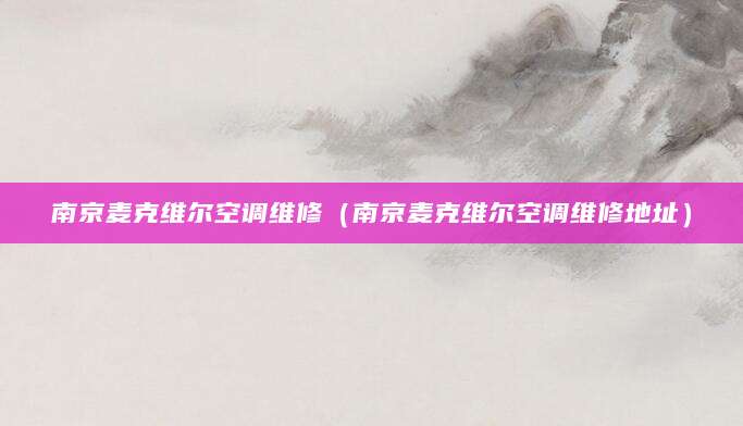 南京麦克维尔空调维修（南京麦克维尔空调维修地址）