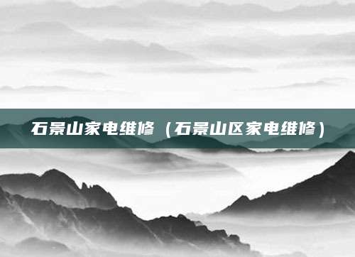 石景山家电维修（石景山区家电维修）