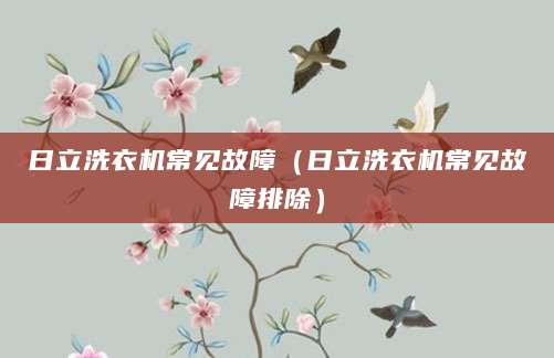 日立洗衣机常见故障（日立洗衣机常见故障排除）