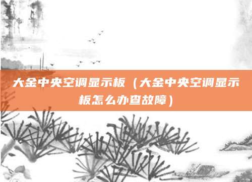 大金中央空调显示板（大金中央空调显示板怎么办查故障）